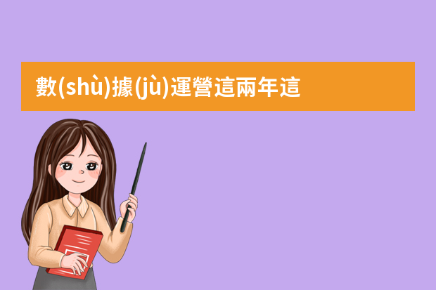 數(shù)據(jù)運營這兩年這么火，數(shù)據(jù)運營是做什么的？